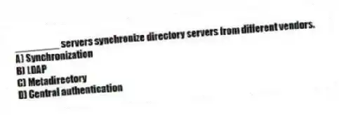 ________ servers synchronize directory servers from different vendors.
A) Synchronization
B) LDAP
C) Metadirectory
D) Central authentication