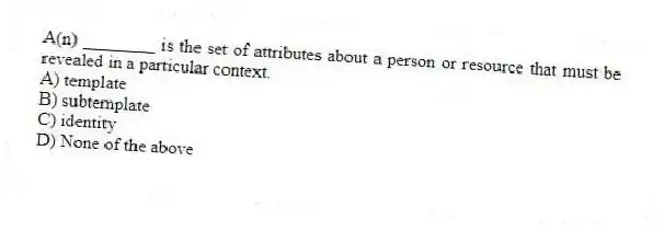 A(n) ________ is the set of attributes about a person or resource that must be revealed in a particular context.
A) template
B) subtemplate
C) identity
D) None of the above