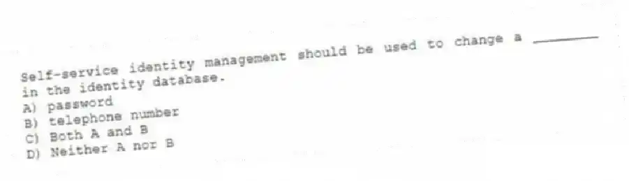 Self-service identity management should be used to change a ________ in the identity database.
A) password
B) telephone number
C) Both A and B
D) Neither A nor B