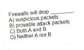 Firewalls will drop ________.
A) suspicious packets
B) provable attack packets
C) Both A and B
D) Neither A nor B
