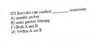 SPI firewalls can conduct ________ inspection.
A) stateful packet
B) static packet filtering
C) Both A and B
D) Neither A nor B