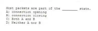 Most packets are part of the ________ state.
A) connection opening
B) connection closing
C) Both A and B
D) Neither A nor B