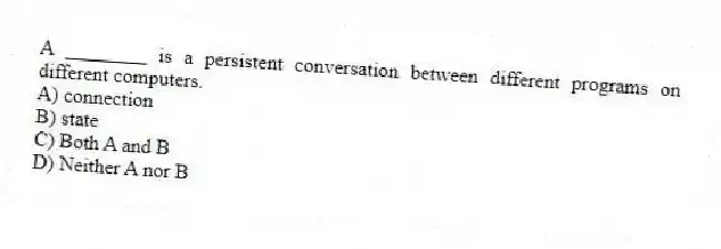 A ________ is a persistent conversation between different programs on different computers.
A) connection
B) state
C) Both A and B
D) Neither A nor B