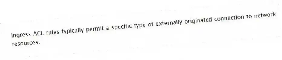 Ingress ACL rules typically permit a specific type of externally originated connection to network resources.