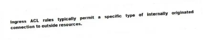 Ingress ACL rules typically permit a specific type of internally originated connection to outside resources.