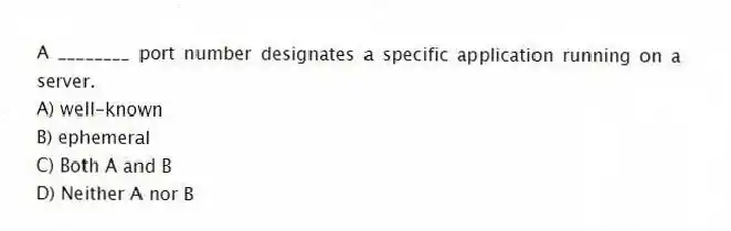 A ________ port number designates a specific application running on a server.
A) well-known
B) ephemeral
C) Both A and B
D) Neither A nor B
