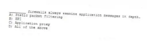 ________ firewalls always examine application messages in depth.
A) Static packet filtering
B) SPI
C) Application proxy
D) All of the above