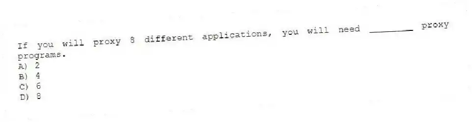 If you will proxy 8 different applications, you will need ________ proxy programs.
A) 2
B) 4
C) 6
D) 8