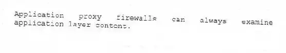 Application proxy firewalls can always examine application layer content.