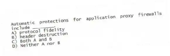 Automatic protections for application proxy firewalls include ________.
A) protocol fidelity
B) header destruction
C) Both A and B
D) Neither A nor B