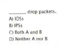 ________ drop packets.
A) IDSs
B) IPSs
C) Both A and B
D) Neither A nor B