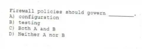 Firewall policies should govern ________.
A) configuration
B) testing
C) Both A and B
D) Neither A nor B