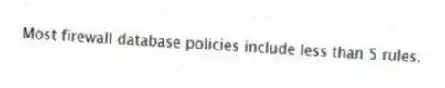 Most firewall database policies include less than 5 rules.
