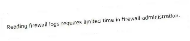 Reading firewall logs requires limited time in firewall administration.