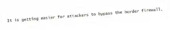 It is getting easier for attackers to bypass the border firewall.