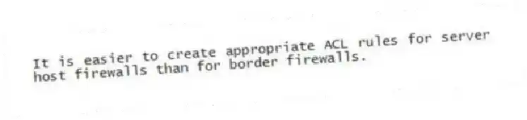 It is easier to create appropriate ACL rules for server host firewalls than for border firewalls.