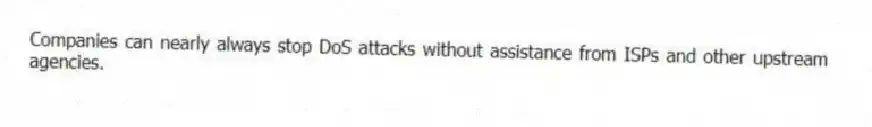Companies can nearly always stop DoS attacks without assistance from ISPs and other upstream agencies.