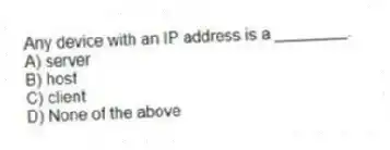 Any device with an IP address is a ________.
A) server
B) host
C) client
D) None of the above