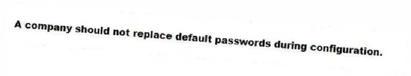 A company should not replace default passwords during configuration.