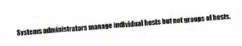 Systems administrators manage individual hosts but not groups of hosts.