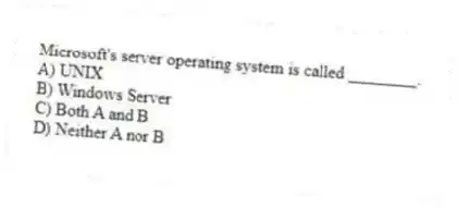 Microsoft's server operating system is called ________.
A) UNIX
B) Windows Server
C) Both A and B
D) Neither A nor B