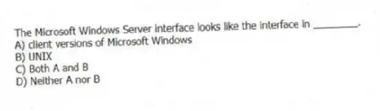 The Microsoft Windows Server interface looks like the interface in ________.
A) client versions of Microsoft Windows
B) UNIX
C) Both A and B
D) Neither A nor B