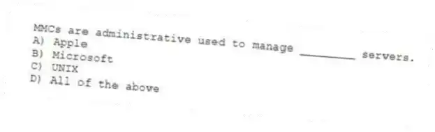 MMCs are administrative used to manage ________ servers.
A) Apple
B) Microsoft
C) UNIX
D) All of the above