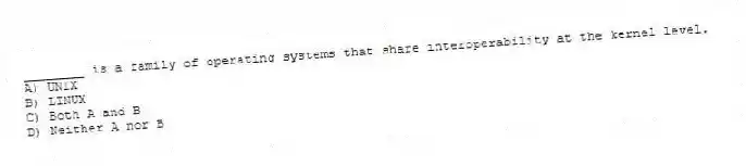 ________ is a family of operating systems that share interoperability at the kernel level.
A) UNIX
B) LINUX
C) Both A and B
D) Neither A nor B