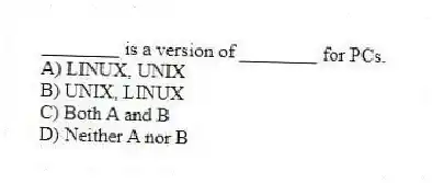 ________ is a version of ________ for PCs.
A) LINUX, UNIX
B) UNIX, LINUX
C) Both A and B
D) Neither A nor B