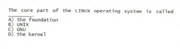 The core part of the LINUX operating system is called ________.
A) the foundation
B) UNIX
C) GNU
D) the kernel