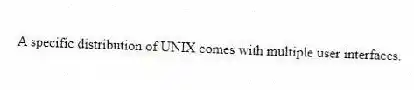 A specific distribution of UNIX comes with multiple user interfaces.