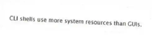 CLI shells use more system resources than GUIs.