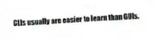 CLIs usually are easier to learn than GUIs.