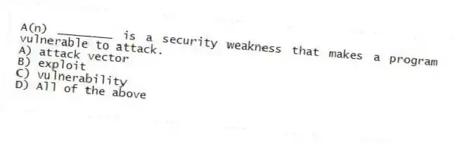 A(n) ________ is a security weakness that makes a program vulnerable to attack.
A) attack vector
B) exploit
C) vulnerability
D) All of the above