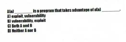 A(n) ________ is a program that takes advantage of a(n) ________.
A) exploit, vulnerability
B) vulnerability, exploit
C) Both A and B
D) Neither A nor B