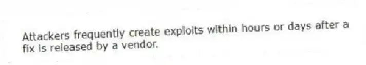 Attackers frequently create exploits within hours or days after a fix is released by a vendor.