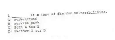 A ________ is a type of fix for vulnerabilities.
A) work-around
B) service pack
C) Both A and B
D) Neither A nor B