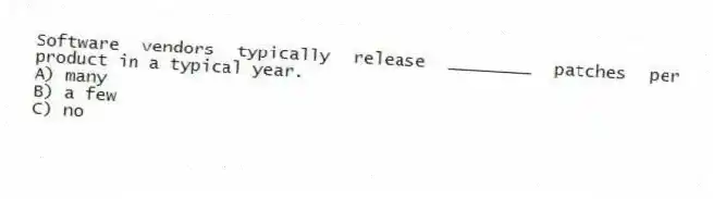 Software vendors typically release ________ patches per product in a typical year.
A) many
B) a few
C) no