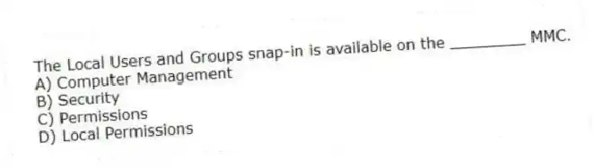 The Local Users and Groups snap-in is available on the ________ MMC.
A) Computer Management
B) Security
C) Permissions
D) Local Permissions