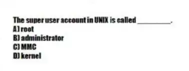 The super user account in UNIX is called ________.
A) root
B) administrator
C) MMC
D) kernel
