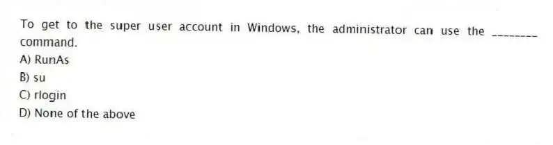 To get to the super user account in Windows, the administrator can use the ________ command.
A) RunAs
B) su
C) rlogin
D) None of the above