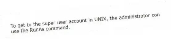 To get to the super user account in UNIX, the administrator can use the RunAs command.