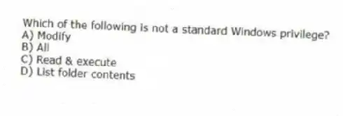 Which of the following is not a standard Windows privilege?
A) Modify
B) All
C) Read & execute
D) List folder contents