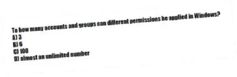 To how many accounts and groups can different permissions be applied in Windows?
A) 3
B) 6
C) 100
D) almost an unlimited number