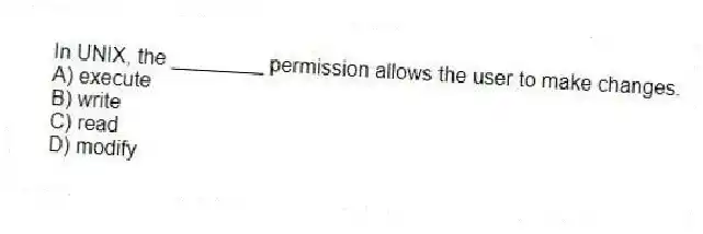 In UNIX, the ________ permission allows the user to make changes.
A) execute
B) write
C) read
D) modify