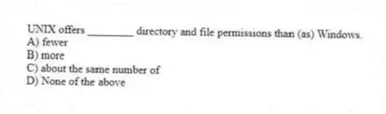 UNIX offers ________ directory and file permissions than (as) Windows.
A) fewer
B) more
C) about the same number of
D) None of the above