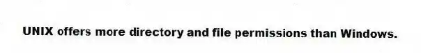 UNIX offers more directory and file permissions than Windows.
