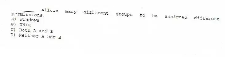 ________ allows many different groups to be assigned different permissions.
A) Windows
B) UNIX
C) Both A and B
D) Neither A nor B