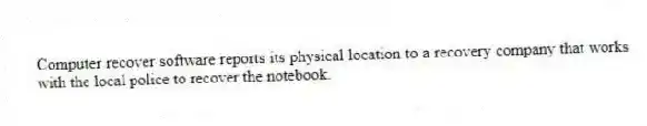 Computer recover software reports its physical location to a recovery company that works with the local police to recover the notebook.