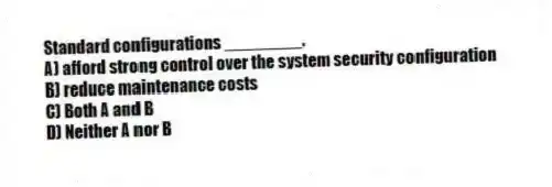 Standard configurations ________.
A) afford strong control over the system security configuration
B) reduce maintenance costs
C) Both A and B
D) Neither A nor B